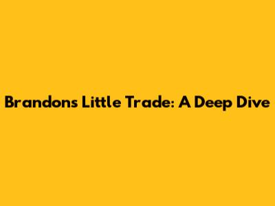 Brandon's Little Trade: A Deep Dive