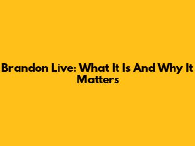 Brandon Live: What It Is And Why It Matters
