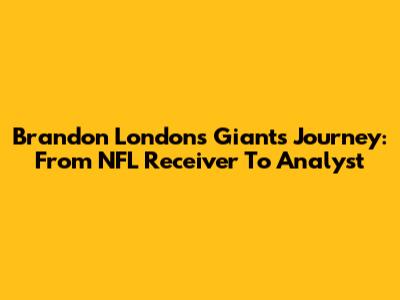 Brandon London's Giants Journey: From NFL Receiver To Analyst