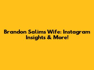 Brandon Salim's Wife: Instagram Insights & More!
