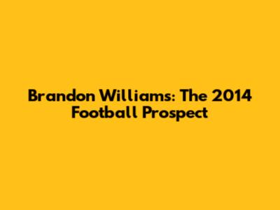 Brandon Williams: The 2014 Football Prospect