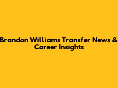 Brandon Williams Transfer News & Career Insights