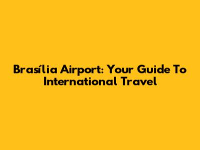 Brasília Airport: Your Guide To International Travel