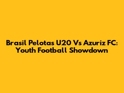 Brasil Pelotas U20 Vs Azuriz FC: Youth Football Showdown