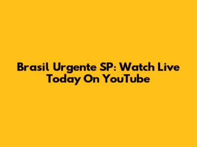 Brasil Urgente SP: Watch Live Today On YouTube