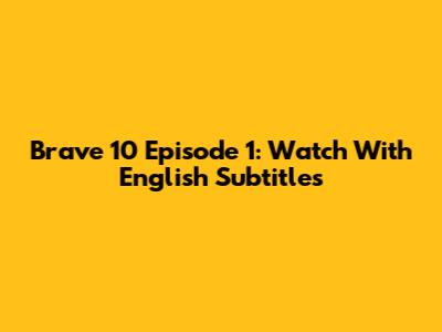 Brave 10 Episode 1: Watch With English Subtitles
