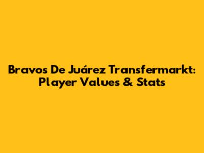 Bravos De Juárez Transfermarkt: Player Values & Stats