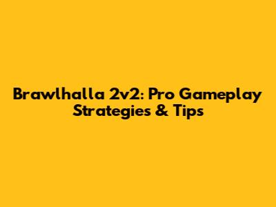 Brawlhalla 2v2: Pro Gameplay Strategies & Tips