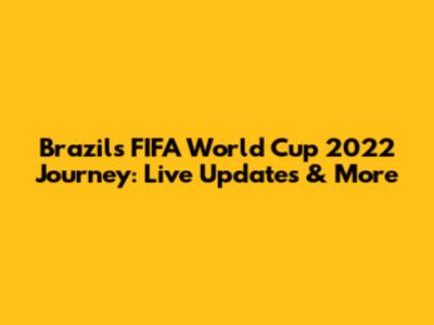 Brazil's FIFA World Cup 2022 Journey: Live Updates & More