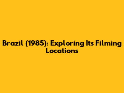 Brazil (1985): Exploring Its Filming Locations