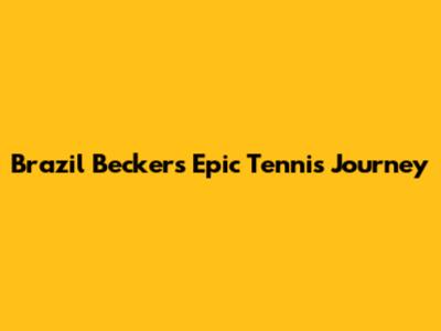 Brazil Becker's Epic Tennis Journey
