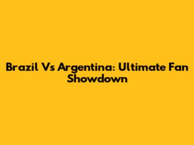 Brazil Vs Argentina: Ultimate Fan Showdown