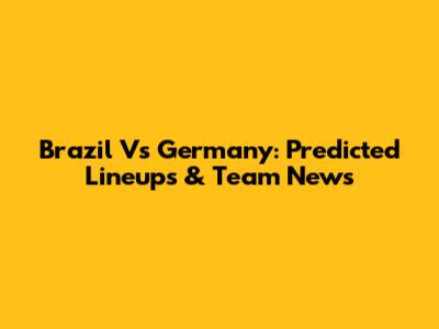 Brazil Vs Germany: Predicted Lineups & Team News