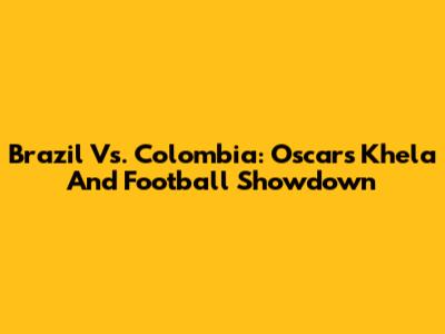 Brazil Vs. Colombia: Oscar's Khela And Football Showdown