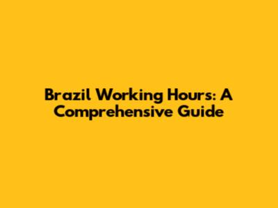Brazil Working Hours: A Comprehensive Guide