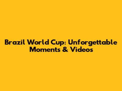Brazil World Cup: Unforgettable Moments & Videos