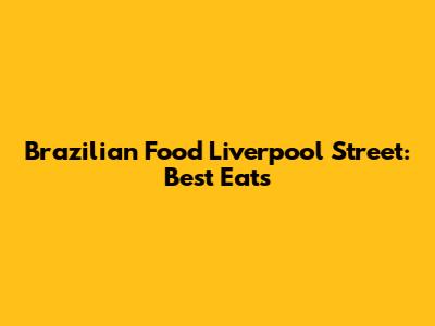 Brazilian Food Liverpool Street: Best Eats