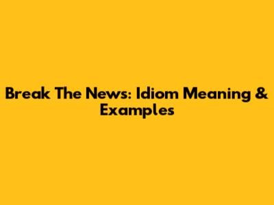 Break The News: Idiom Meaning & Examples