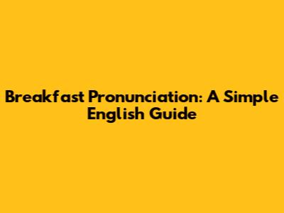 Breakfast Pronunciation: A Simple English Guide