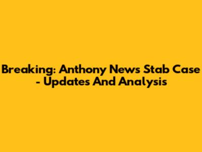 Breaking: Anthony News Stab Case - Updates And Analysis