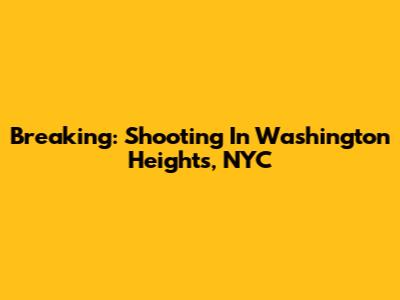 Breaking: Shooting In Washington Heights, NYC