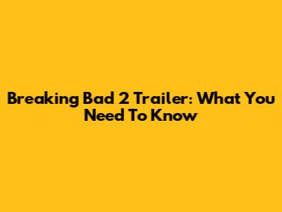 Breaking Bad 2 Trailer: What You Need To Know
