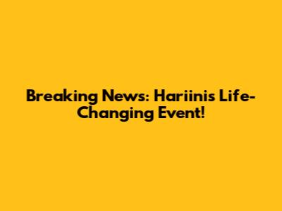 Breaking News: Hariini's Life-Changing Event!