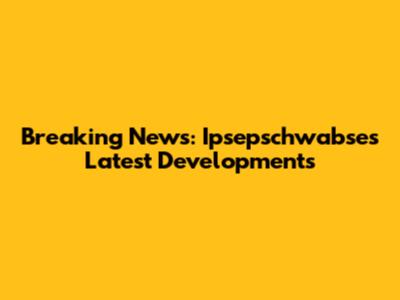 Breaking News: Ipsepschwabse's Latest Developments