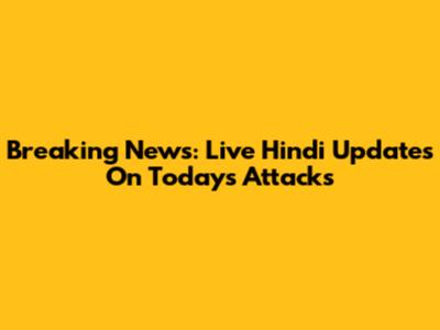 Breaking News: Live Hindi Updates On Today's Attacks