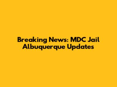 Breaking News: MDC Jail Albuquerque Updates