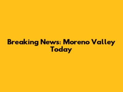 Breaking News: Moreno Valley Today