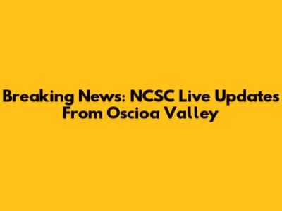 Breaking News: NCSC Live Updates From Oscioa Valley