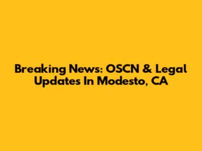 Breaking News: OSCN & Legal Updates In Modesto, CA
