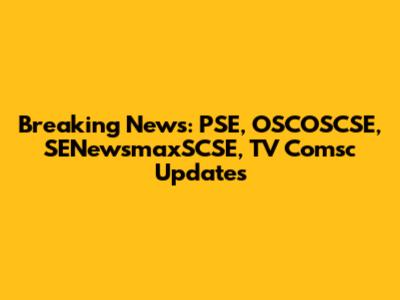 Breaking News: PSE, OSCOSCSE, SENewsmaxSCSE, TV Comsc Updates