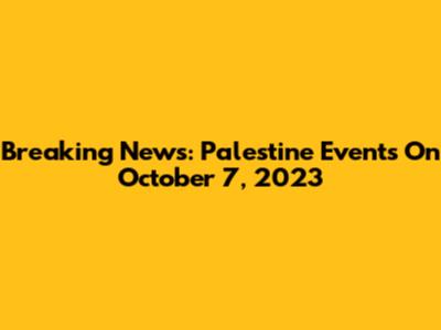 Breaking News: Palestine Events On October 7, 2023