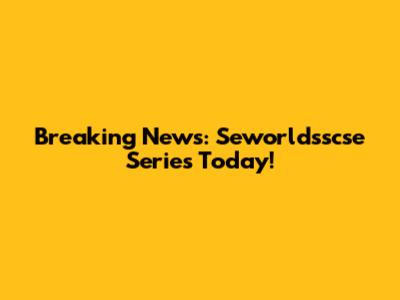 Breaking News: Seworldsscse Series Today!