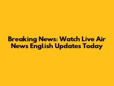 Breaking News: Watch Live Air News English Updates Today