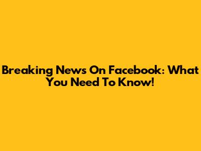 Breaking News On Facebook: What You Need To Know!