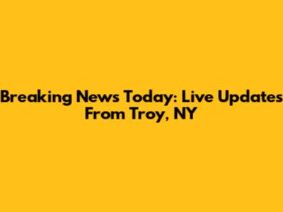 Breaking News Today: Live Updates From Troy, NY