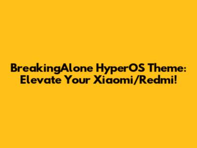 BreakingAlone HyperOS Theme: Elevate Your Xiaomi/Redmi!