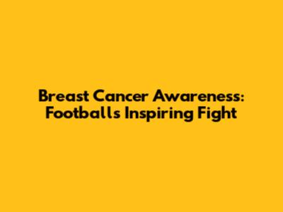 Breast Cancer Awareness: Football's Inspiring Fight