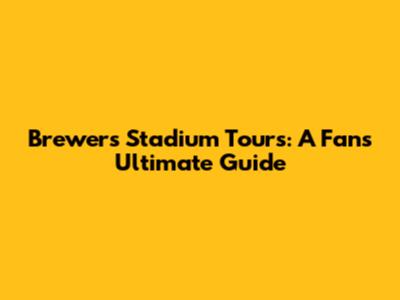 Brewers Stadium Tours: A Fan's Ultimate Guide