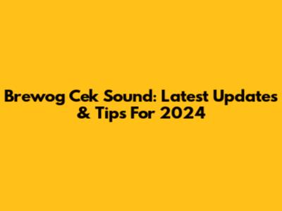 Brewog Cek Sound: Latest Updates & Tips For 2024
