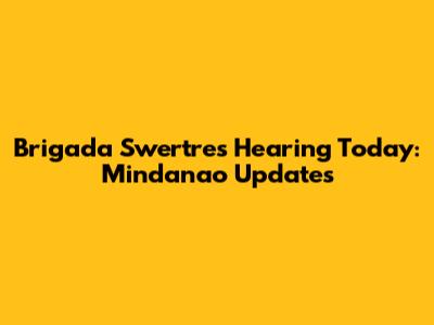 Brigada Swertres Hearing Today: Mindanao Updates