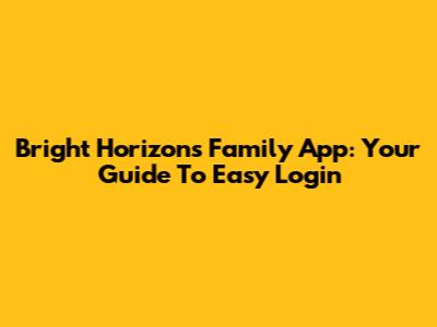 Bright Horizons Family App: Your Guide To Easy Login