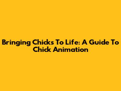 Bringing Chicks To Life: A Guide To Chick Animation