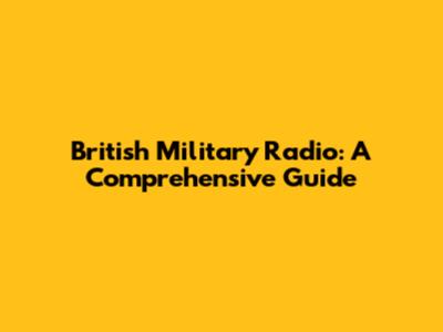 British Military Radio: A Comprehensive Guide