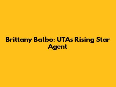 Brittany Balbo: UTA's Rising Star Agent