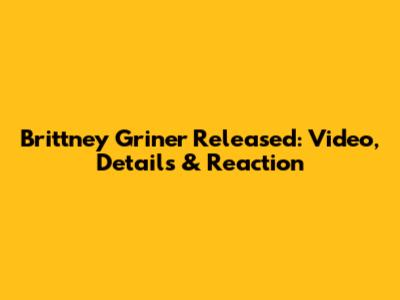 Brittney Griner Released: Video, Details & Reaction