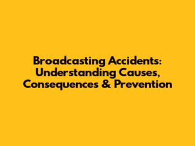 Broadcasting Accidents: Understanding Causes, Consequences & Prevention